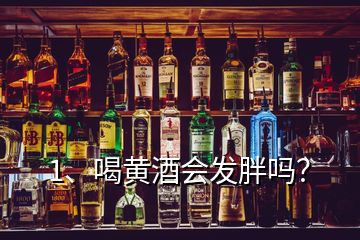 1、喝黃酒會(huì)發(fā)胖嗎？