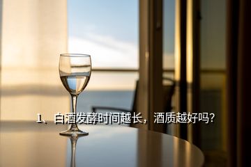 1、白酒發(fā)酵時間越長，酒質(zhì)越好嗎？