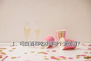 1、喝白酒和吃辣椒哪個(gè)更傷胃？