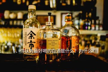 1、你認為最好喝的白酒是什么？為什么？