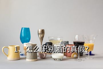 1、怎么識別酒的真假？