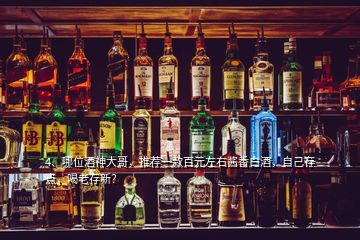 4、哪位酒神大哥，推薦一款百元左右醬香白酒，自己存點，喝老存新？