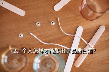 2、個人怎樣才能釀出高品質(zhì)白酒？