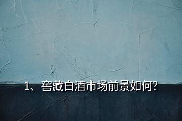 1、窖藏白酒市場前景如何？