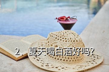 2、夏天喝白酒好嗎？