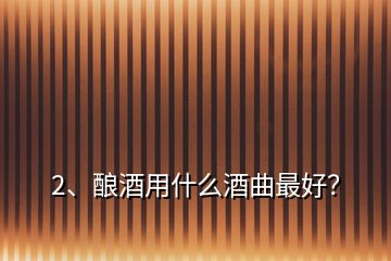 2、釀酒用什么酒曲最好？