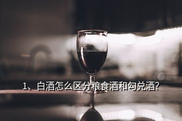 1、白酒怎么區(qū)分糧食酒和勾兌酒？