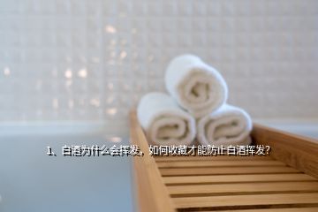 1、白酒為什么會(huì)揮發(fā)，如何收藏才能防止白酒揮發(fā)？