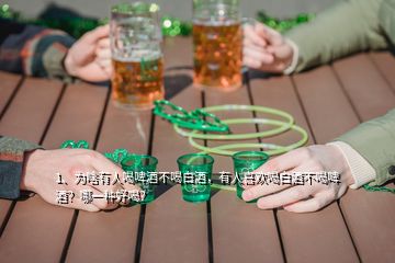 1、為啥有人喝啤酒不喝白酒，有人喜歡喝白酒不喝啤酒？哪一種好喝？