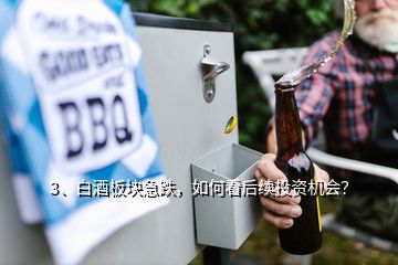 3、白酒板塊急跌，如何看后續(xù)投資機會？