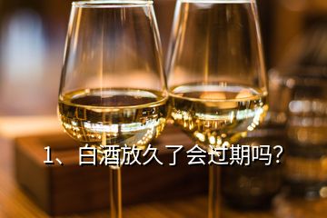 1、白酒放久了會過期嗎？