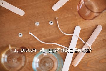 1、100以內(nèi)一瓶，口感不辣的白酒有哪些？