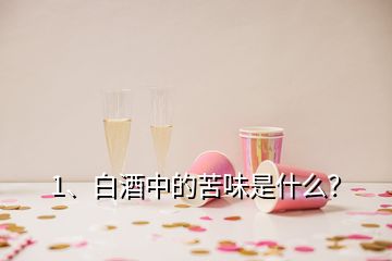 1、白酒中的苦味是什么？