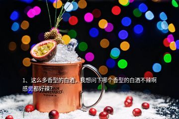 1、這么多香型的白酒，我想問下哪個香型的白酒不辣啊感覺都好辣？