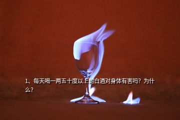 1、每天喝一兩五十度以上的白酒對(duì)身體有害嗎？為什么？