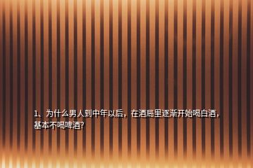 1、為什么男人到中年以后，在酒局里逐漸開(kāi)始喝白酒，基本不喝啤酒？