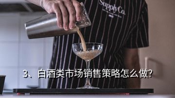 3、白酒類市場銷售策略怎么做？