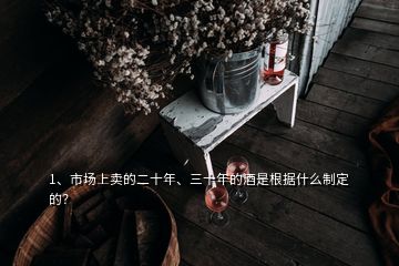 1、市場上賣的二十年、三十年的酒是根據(jù)什么制定的？