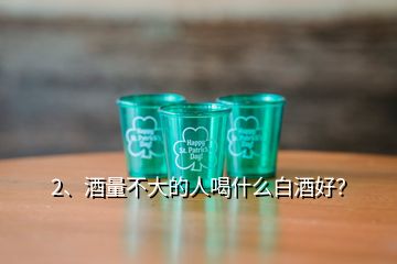 2、酒量不大的人喝什么白酒好？