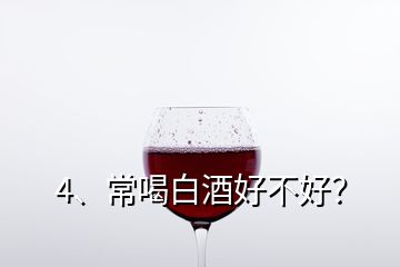 4、常喝白酒好不好？