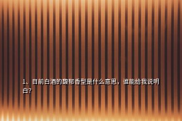 1、目前白酒的馥郁香型是什么意思，誰能給我說明白？