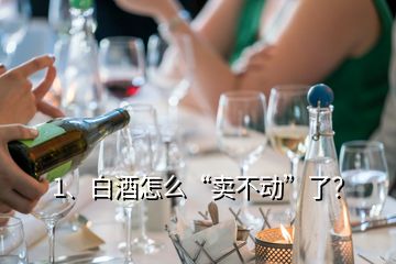 1、白酒怎么“賣不動”了？