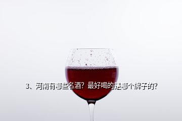 3、河南有哪些名酒？最好喝的是哪個牌子的？