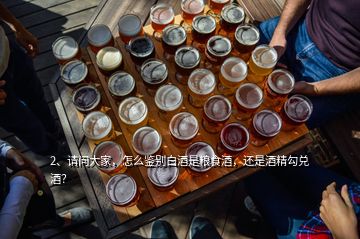 2、請(qǐng)問(wèn)大家，怎么鑒別白酒是糧食酒，還是酒精勾兌酒？