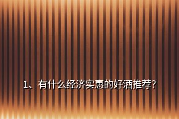 1、有什么經(jīng)濟實惠的好酒推薦？