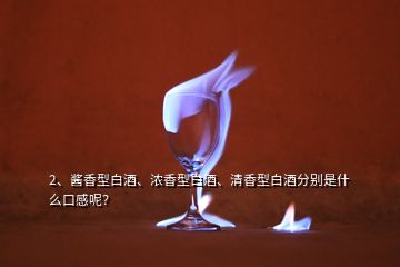 2、醬香型白酒、濃香型白酒、清香型白酒分別是什么口感呢？