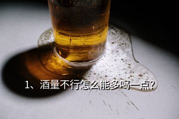 1、酒量不行怎么能多喝一點？