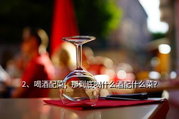 2、喝酒配菜，那到底喝什么酒配什么菜？