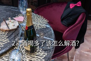 2、酒喝多了該怎么解酒？