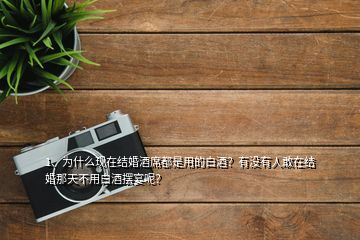 1、為什么現(xiàn)在結(jié)婚酒席都是用的白酒？有沒(méi)有人敢在結(jié)婚那天不用白酒擺宴呢？