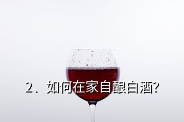 2、如何在家自釀白酒？