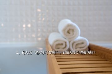 1、有人說“酒喝多了傷肝”，到底喝多少酒會傷肝？