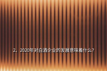 2、2020年對白酒企業(yè)的發(fā)展意味著什么？