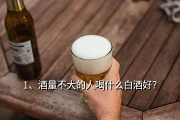 1、酒量不大的人喝什么白酒好？