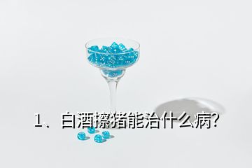 1、白酒擦豬能治什么病？