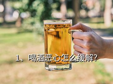 1、喝酒惡心怎么緩解？