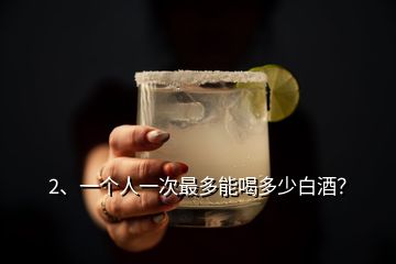 2、一個(gè)人一次最多能喝多少白酒？