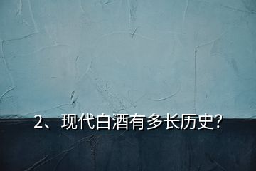 2、現(xiàn)代白酒有多長(zhǎng)歷史？