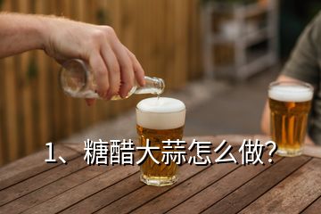 1、糖醋大蒜怎么做？