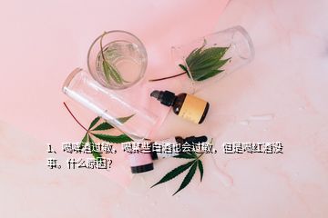 1、喝啤酒過敏，喝某些白酒也會(huì)過敏，但是喝紅酒沒事。什么原因？