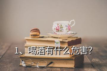 1、喝酒有什么危害？