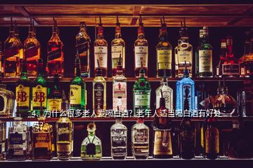 4、為什么很多老人愛喝白酒？老年人適當(dāng)喝白酒有好處嗎？