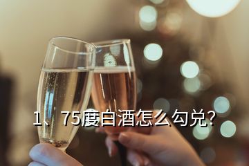 1、75度白酒怎么勾兌？