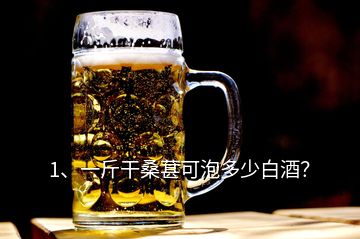 1、一斤干桑葚可泡多少白酒？