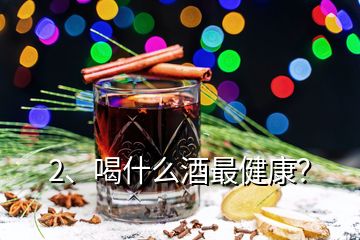 2、喝什么酒最健康？