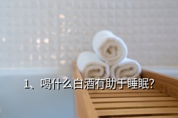 1、喝什么白酒有助于睡眠？